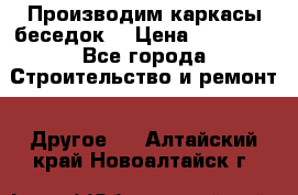 Производим каркасы беседок. › Цена ­ 22 000 - Все города Строительство и ремонт » Другое   . Алтайский край,Новоалтайск г.